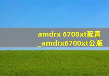 amdrx 6700xt配置_amdrx6700xt公版